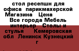 стол-ресепшн для офиса, парикмахерской, Магазина › Цена ­ 14 000 - Все города Мебель, интерьер » Столы и стулья   . Кемеровская обл.,Ленинск-Кузнецкий г.